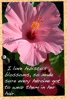 A pink hibiscus flower. Caption: I love hibiscus blossoms, so made sure every heroine got to wear them in her hair.